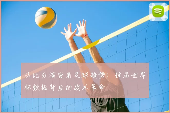 从比分演变看足球趋势：往届世界杯数据背后的战术革命