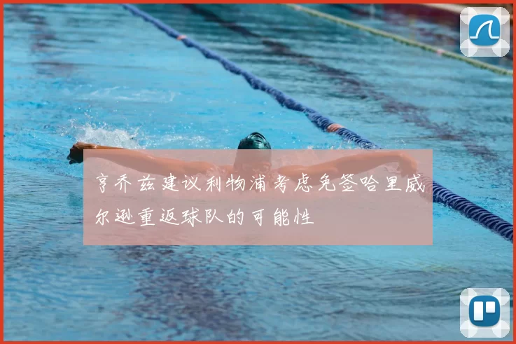 亨乔兹建议利物浦考虑免签哈里威尔逊重返球队的可能性