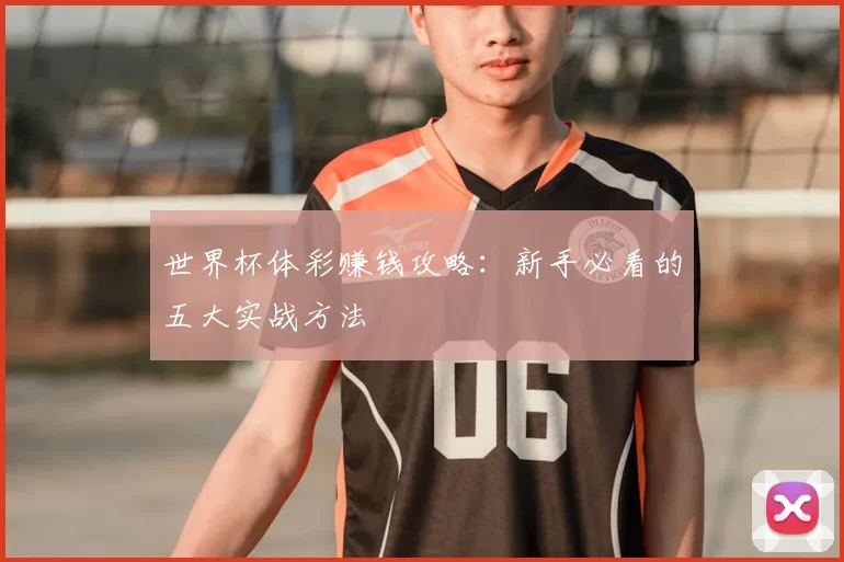 世界杯体彩赚钱攻略：新手必看的五大实战方法