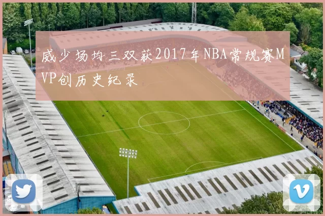 威少场均三双获2017年NBA常规赛MVP创历史纪录