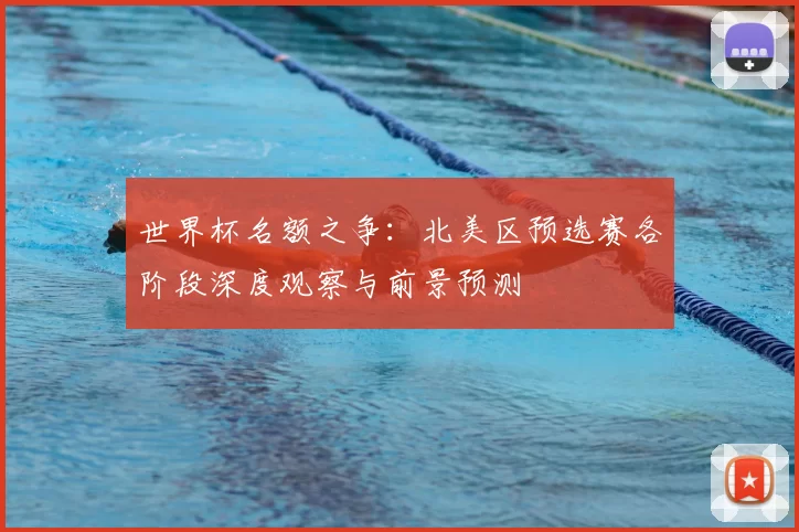 世界杯名额之争：北美区预选赛各阶段深度观察与前景预测