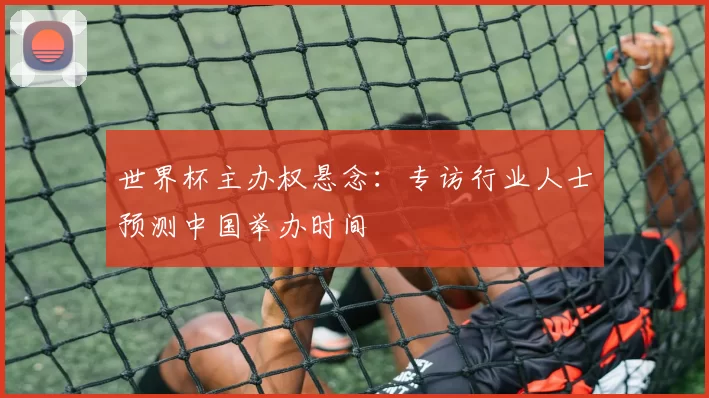 世界杯主办权悬念：专访行业人士预测中国举办时间