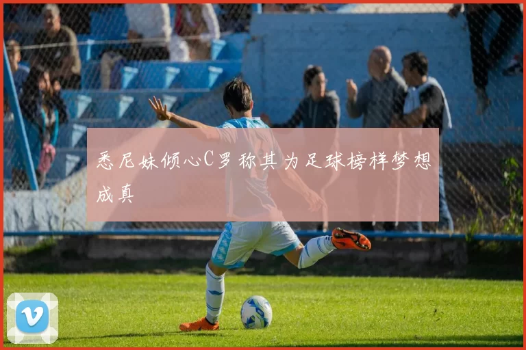 悉尼妹倾心C罗称其为足球榜样梦想成真