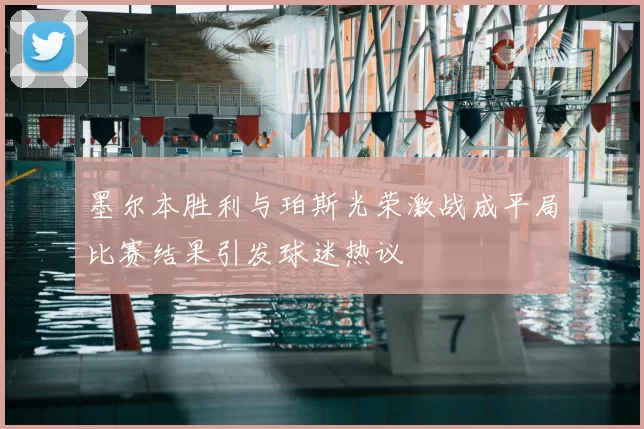 墨尔本胜利与珀斯光荣激战成平局比赛结果引发球迷热议