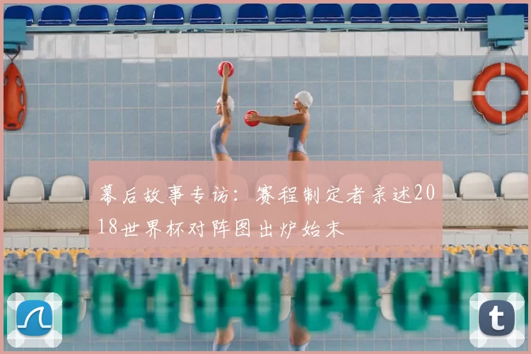 幕后故事专访：赛程制定者亲述2018世界杯对阵图出炉始末