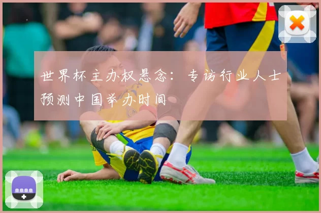 世界杯主办权悬念：专访行业人士预测中国举办时间