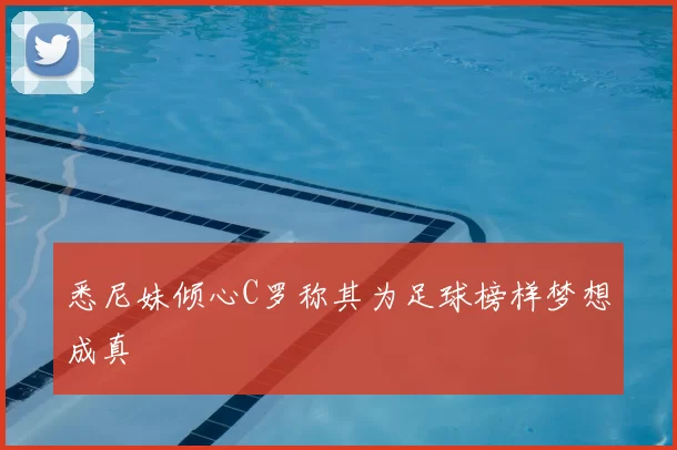悉尼妹倾心C罗称其为足球榜样梦想成真