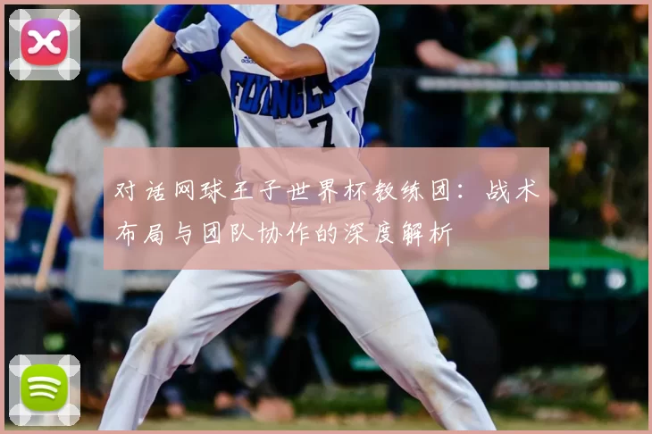 对话网球王子世界杯教练团：战术布局与团队协作的深度解析