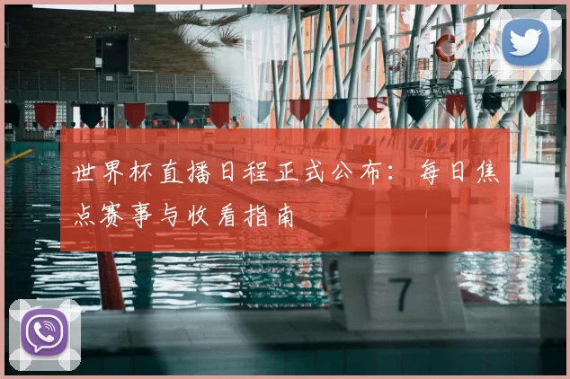 世界杯直播日程正式公布：每日焦点赛事与收看指南