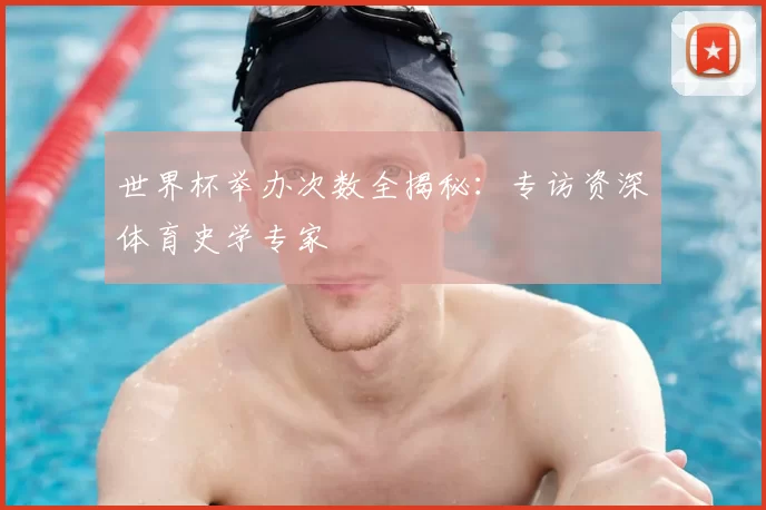 世界杯举办次数全揭秘：专访资深体育史学专家