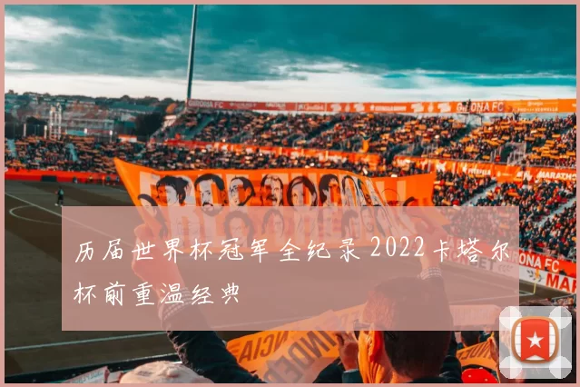 历届世界杯冠军全纪录 2022卡塔尔杯前重温经典