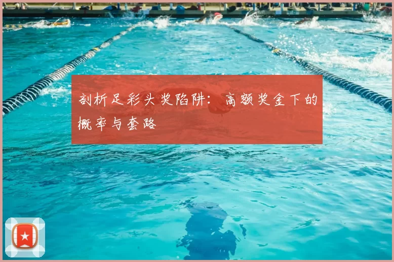 剖析足彩头奖陷阱：高额奖金下的概率与套路